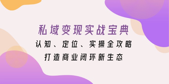 私域变现实战宝典：认知、定位、实操全攻略，打造商业闭环新生态-彼飞网创