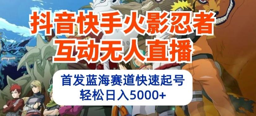 抖音快手火影忍者互动无人直播，首发蓝海赛道快速起号，轻松日入5000+【揭秘】-彼飞网创