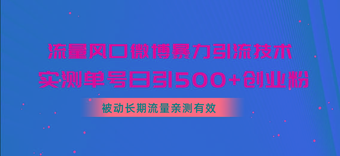 流量风口微博暴力引流技术，单号日引500+创业粉，被动长期流量-彼飞网创
