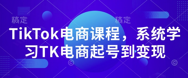 TikTok电商课程，​系统学习TK电商起号到变现-彼飞网创