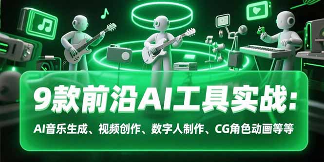 9款前沿AI工具实战课：AI音乐生成、视频创作、数字人制作、CG角色动画等等-彼飞网创