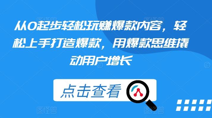 从0起步轻松玩赚爆款内容，轻松上手打造爆款，用爆款思维撬动用户增长-彼飞网创