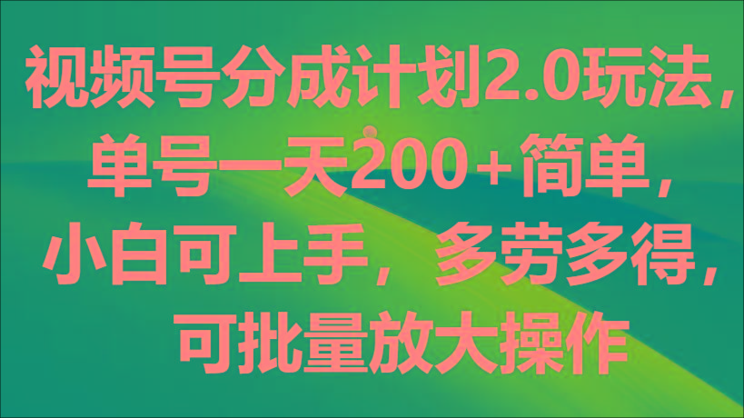 视频号分成计划2.0玩法，单号一天200+简单，小白可上手，多劳多得，可批量放大操作-彼飞网创