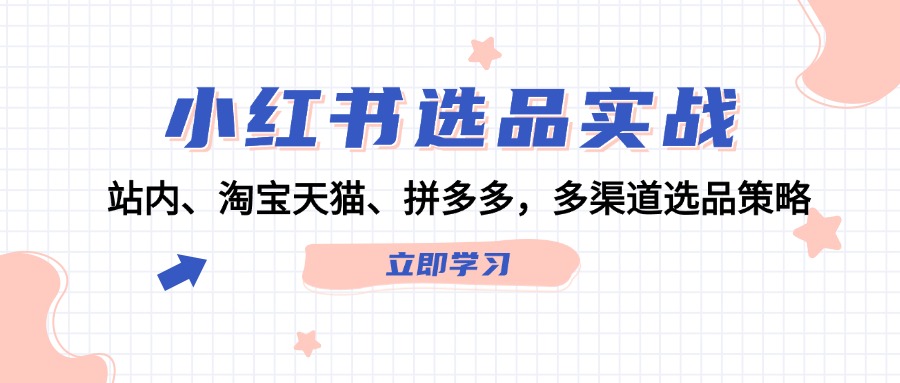 小红书选品实战：站内、淘宝天猫、拼多多，多渠道选品策略-彼飞网创