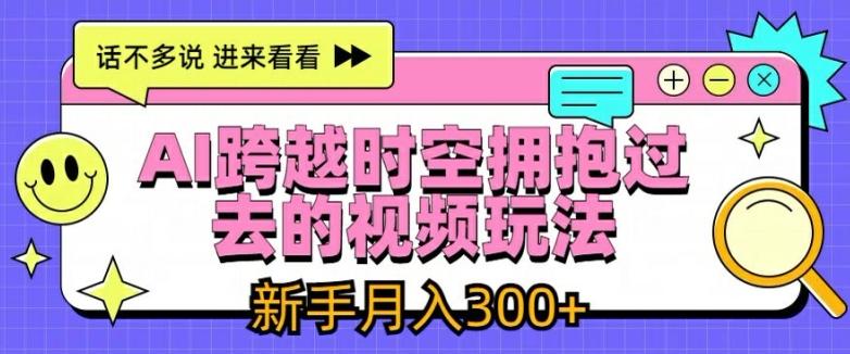 AI跨越时空拥抱过去的视频玩法，新手月入3000+【揭秘】-彼飞网创