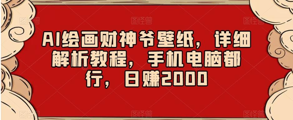 AI绘画财神爷壁纸，详细解析教程，手机电脑都行，日赚2000【揭秘】-彼飞网创