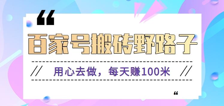 百家号搬砖野路子玩法，用心去做，每天赚100米还是相对容易【附操作流程】-彼飞网创