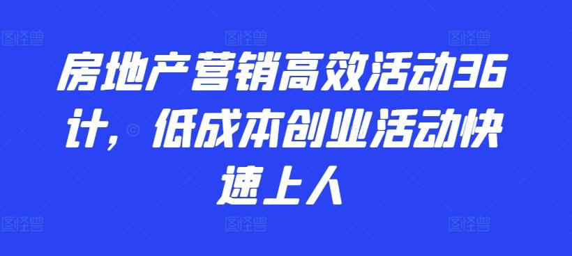 房地产营销高效活动36计，​低成本创业活动快速上人-彼飞网创