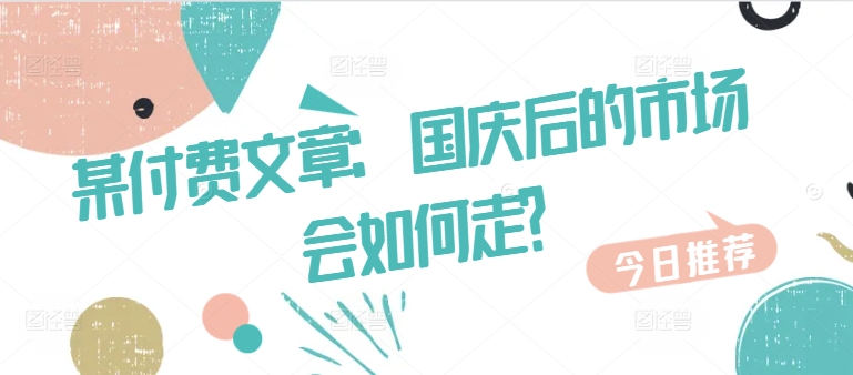 某付费文章：国庆后的市场会如何走?-彼飞网创