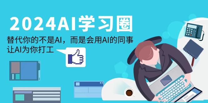 (9494期)2024-AI-学习圈：替代你的不是AI，而是会用AI的同事，让AI为你打工-彼飞网创