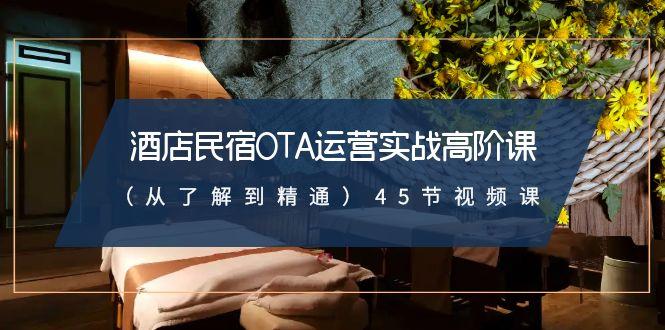 酒店民宿OTA运营实战高阶课(从了解到精通)45节视频课-彼飞网创