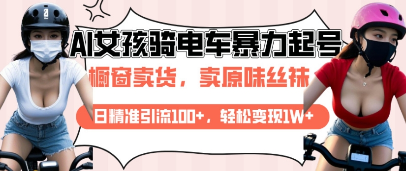 AI起号美女骑电车视频，日精准引流100+，轻松变现1W+-彼飞网创