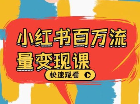 小红书百万流量变现课，小红书电商教程下载-彼飞网创