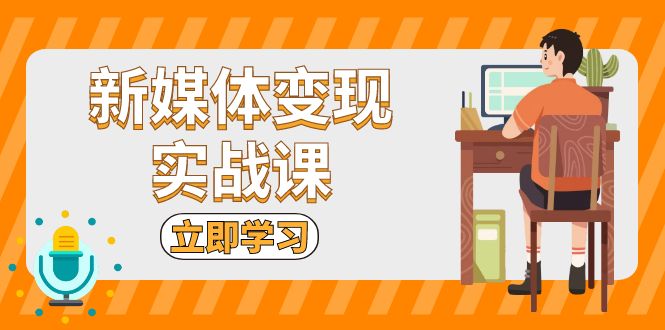 新媒体变现实战课：短视频+直播带货，拍摄、剪辑、引流、带货等-彼飞网创