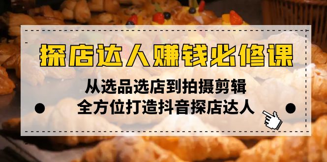 探店达人赚钱必修课，从选品选店到拍摄剪辑，全方位打造抖音探店达人-彼飞网创