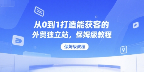 从0到1打造能获客的外贸独立站，保姆级教程-彼飞网创