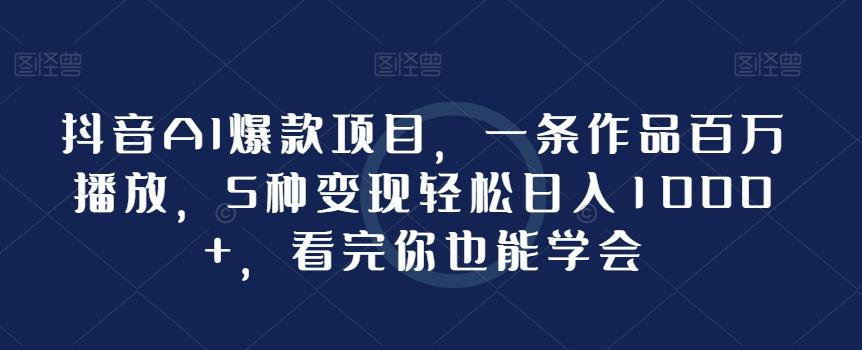 抖音AI爆款项目，一条作品百万播放，5种变现轻松日入1000+，看完你也能学会-彼飞网创