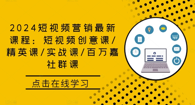 2024短视频营销最新课程：短视频创意课/精英课/实战课/百万嘉社群课-彼飞网创