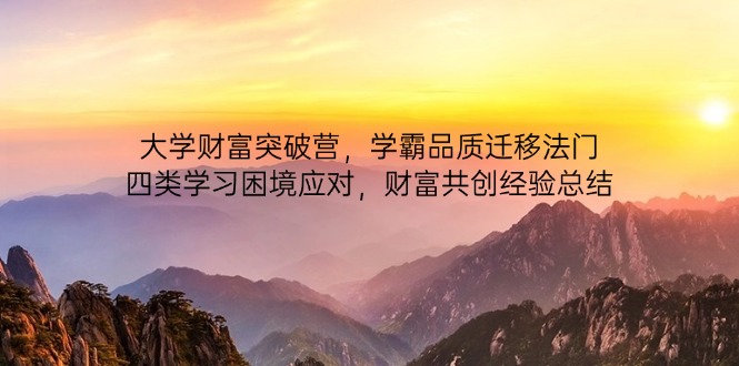 大学财富突破营，学霸品质迁移法门，四类学习困境应对，财富共创经验总结-彼飞网创