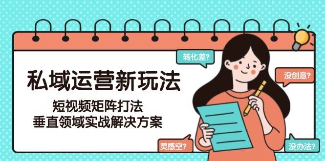 私域运营新玩法，短视频矩阵打法，垂直领域实战解决方案(更新6月)-彼飞网创