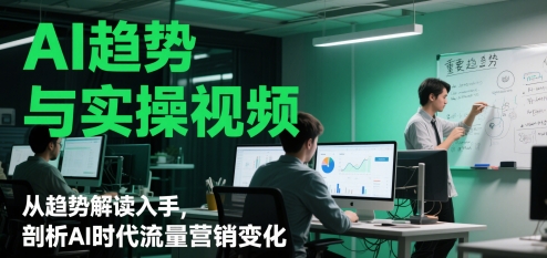 AI趋势与实操视频，从趋势解读入手，剖析AI时代流量营销变化-彼飞网创