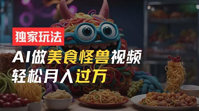 零门槛操作，AI美食怪兽短视频玩法，月入过万新手也能做！-彼飞网创