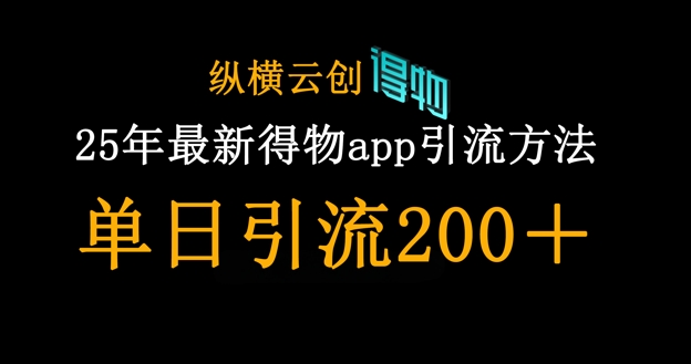 25年最新得物app引流创业粉方法，单日引流200+-彼飞网创
