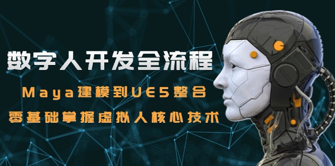数字人开发全流程：Maya建模到UE5整合，零基础掌握虚拟人核心技术-彼飞网创