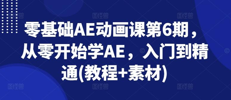 零基础AE动画课第6期，从零开始学AE，入门到精通(教程+素材)-彼飞网创