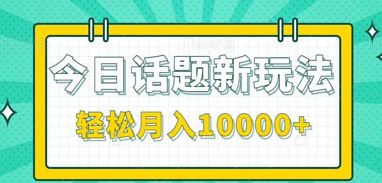 今日话题新玩法，零成本零门槛单条作品百万流量，月入10000+-彼飞网创