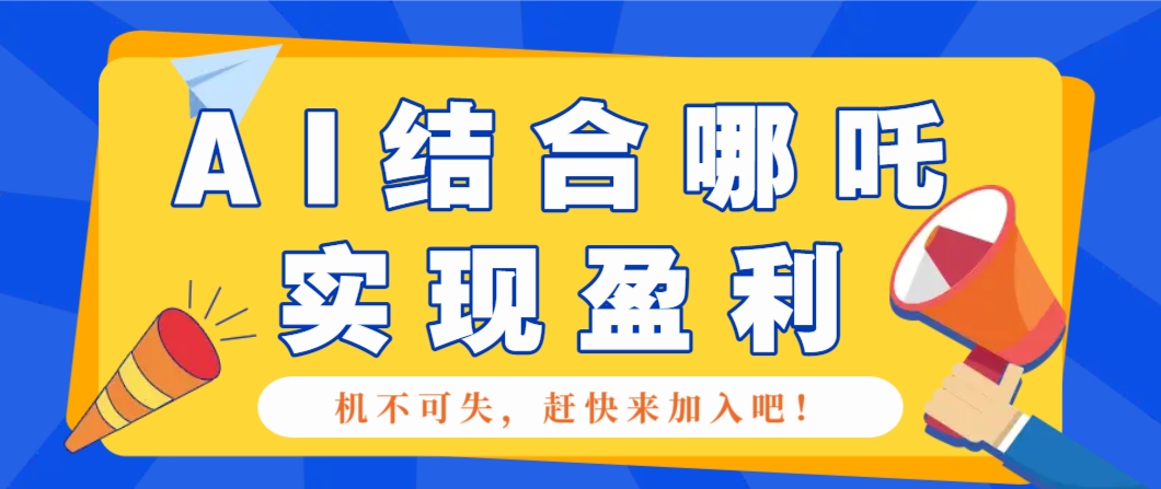 哪咤2爆火，如何利用AI结合哪吒2实现盈利，月收益5000+【附详细教程】-彼飞网创