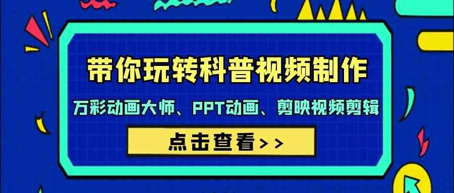 带你玩转科普视频制作-万彩动画大师、PPT动画、剪映视频剪辑(44节课)-彼飞网创