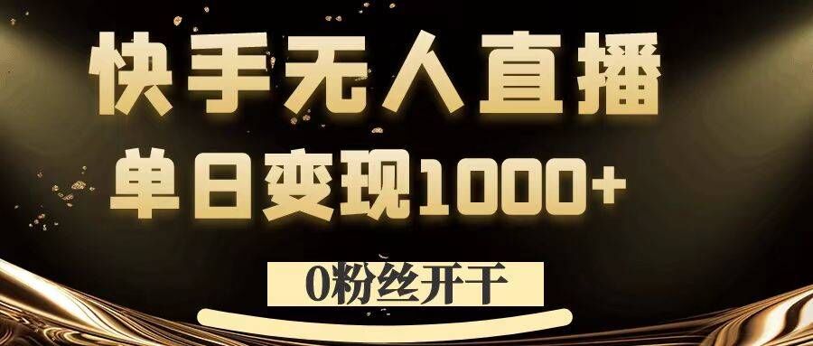 0粉丝开干，快手无人直播，单日变现1k+【揭秘】-彼飞网创
