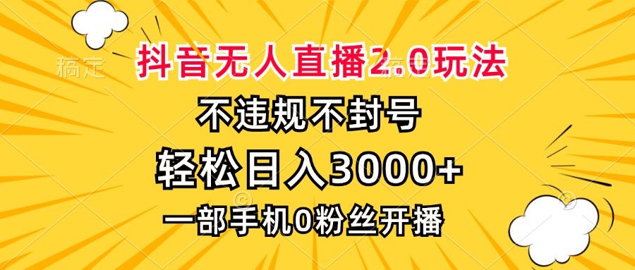 抖音无人直播2.0玩法，不违规不封号，轻松日入3000+，一部手机0粉开播-彼飞网创