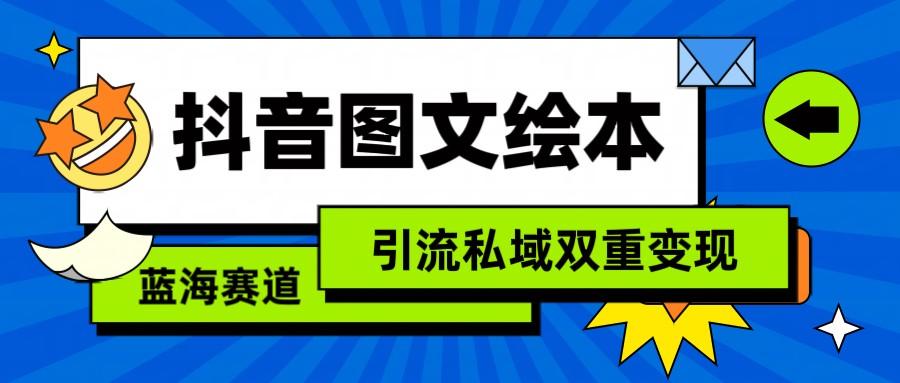 抖音图文绘本，蓝海赛道，引流私域双重变现-彼飞网创