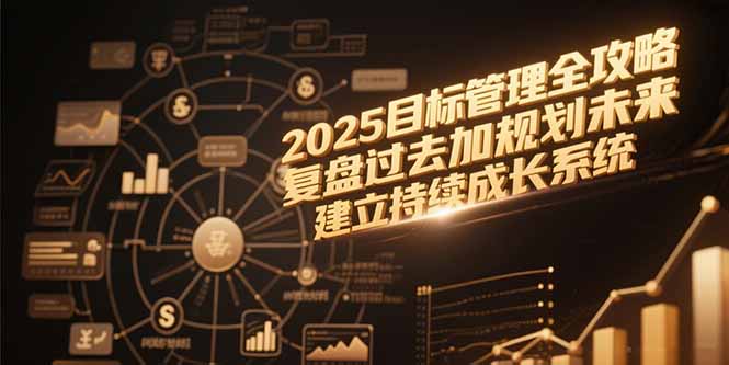 2025目标管理全攻略，复盘过去加规划未来，建立持续成长系统-彼飞网创