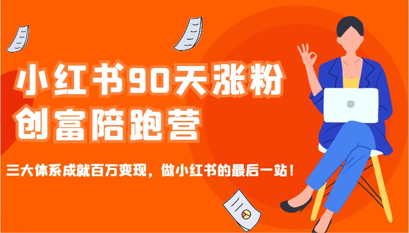 小红书90天涨粉创富陪跑营，三大体系成就百万变现，做小红书的最后一站！-彼飞网创