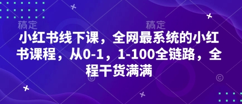 小红书线下课，全网最系统的小红书课程，从0-1，1-100全链路，全程干货满满-彼飞网创