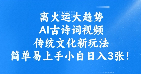 离火运大趋势，ai古诗词视频，传统文化新玩法，简单易上手小白日入3张-彼飞网创