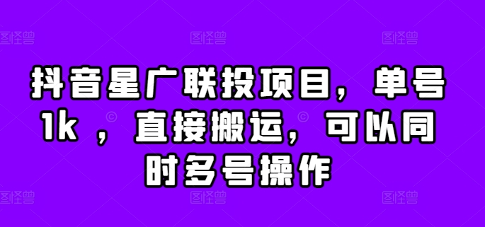 抖音星广联投项目，单号1k ，直接搬运，可以同时多号操作【揭秘】-彼飞网创
