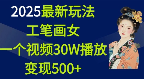 2025最新玩法，工笔画美女，一个视频30万播放变现500+-彼飞网创