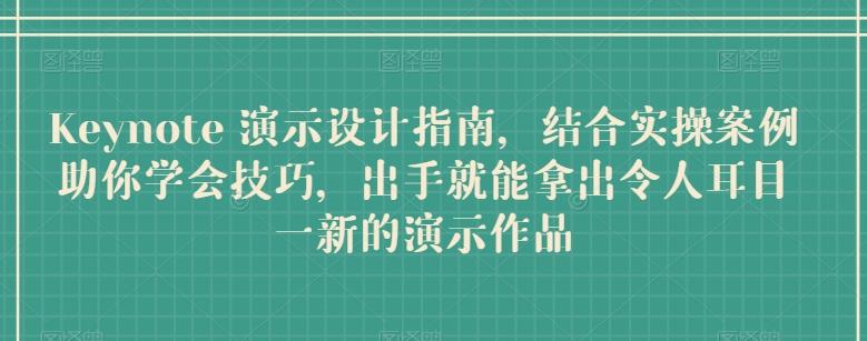 Keynote 演示设计指南，结合实操案例助你学会技巧，出手就能拿出令人耳目一新的演示作品-彼飞网创