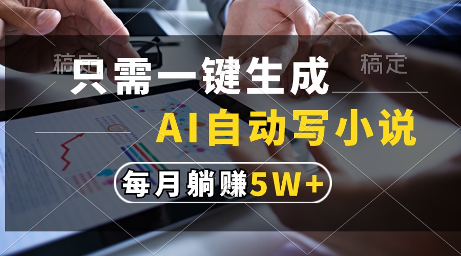只需一键生成，AI自动写小说，每月躺赚5w+-彼飞网创