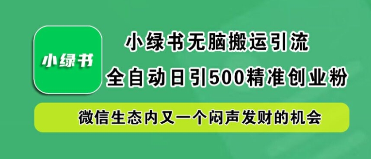 小绿书无脑搬运引流，全自动日引500精准创业粉，微信生态内又一个闷声发财的机会【揭秘】-彼飞网创