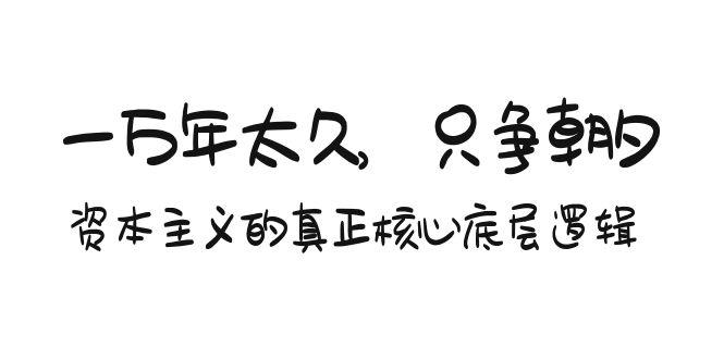 某付费文章《一万年太久，只争朝夕：资本主义的真正核心底层逻辑》-彼飞网创