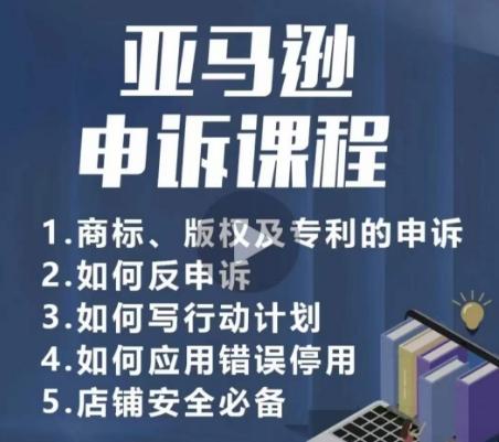 亚马逊申诉实操课，​商标、版权及专利的申诉，店铺安全必备-彼飞网创