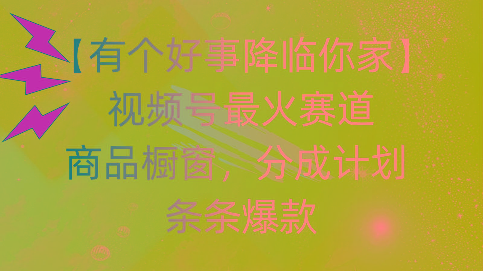 有个好事 降临你家：视频号最火赛道，商品橱窗，分成计划 条条爆款，每…-彼飞网创