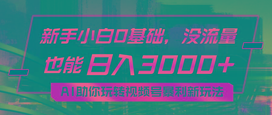 小白0基础，没流量也能日入3000+：AI助你玩转视频号暴利新玩法-彼飞网创