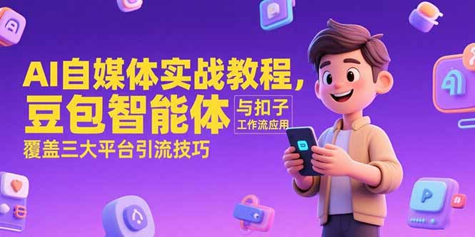 AI自媒体实战教程，豆包智能体与扣子工作流应用，覆盖三大平台引流技巧-彼飞网创