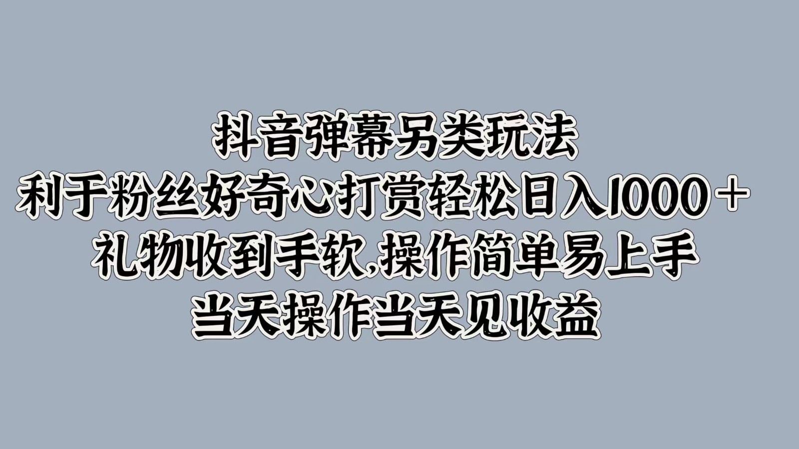 抖音弹幕另类玩法，利于粉丝好奇心打赏轻松日入1000＋ 礼物收到手软，操作简单-彼飞网创